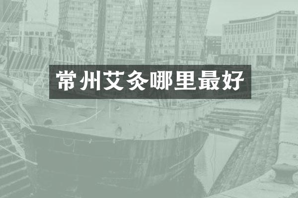 常州艾灸哪里最好