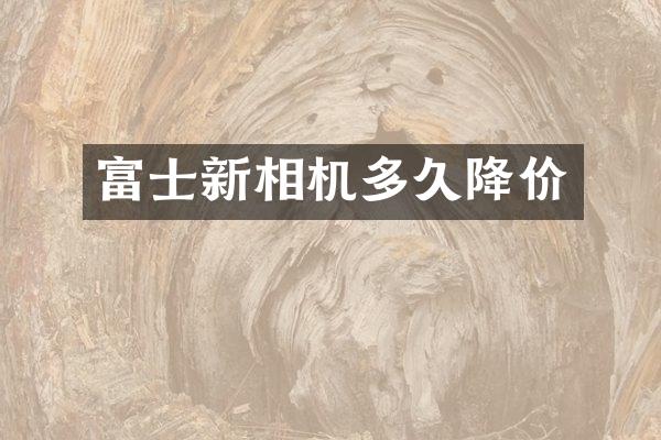 富士新相机多久降价