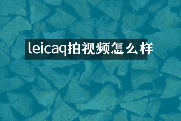 leicaq拍视频怎么样