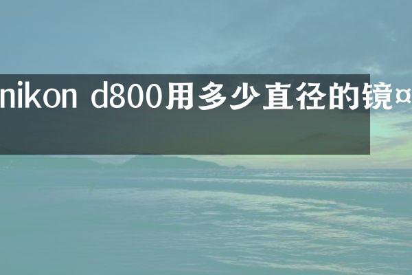 nikon d800用多少直径的镜头