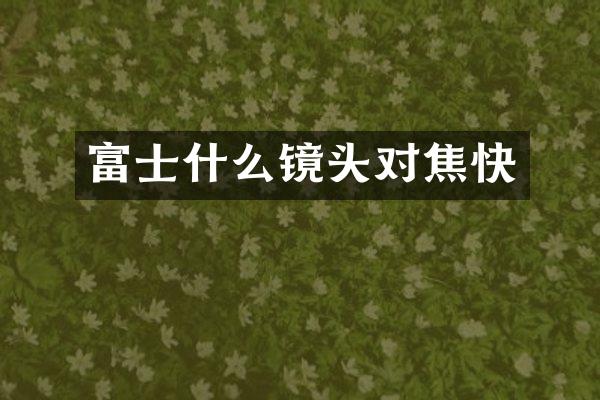 富士什么镜头对焦快