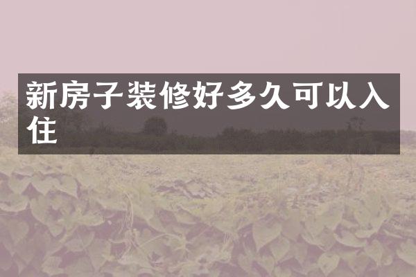 新房子装修好多久可以入住