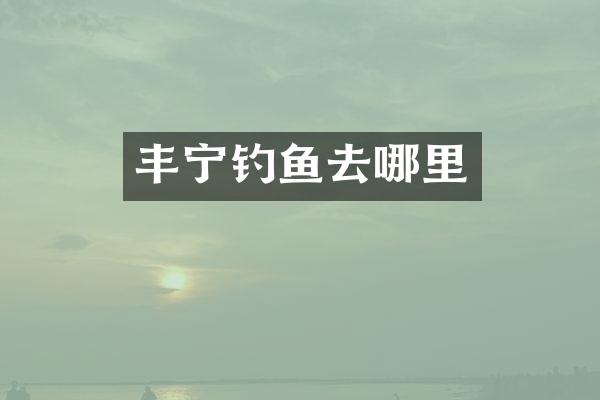 丰宁钓鱼去哪里