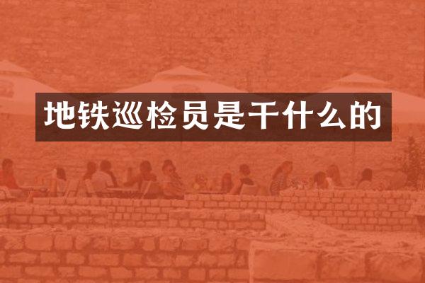 地铁巡检员是干什么的