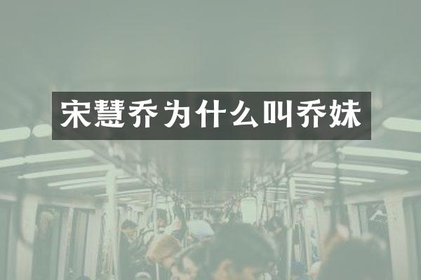 宋慧乔为什么叫乔妹