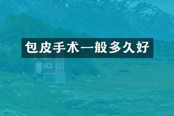 包皮手术一般多久好