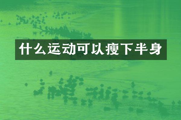 什么运动可以瘦下半身