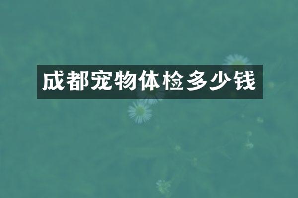 成都宠物体检多少钱
