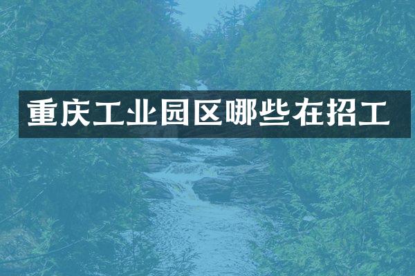重庆工业园区哪些在招工