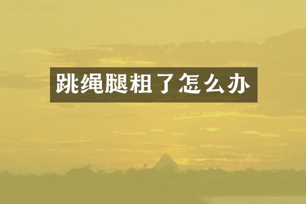 跳绳腿粗了怎么办