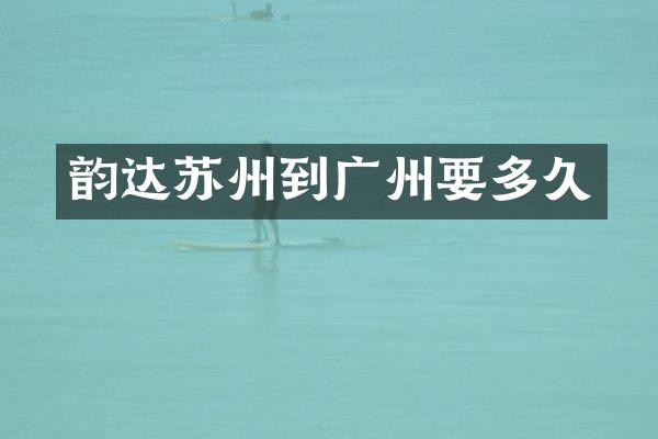 韵达苏州到广州要多久