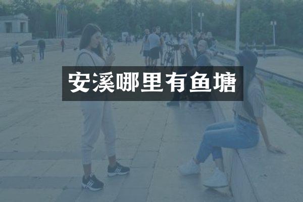 安溪哪里有鱼塘