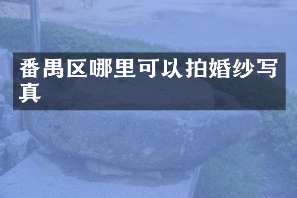 番禺区哪里可以拍婚纱写真