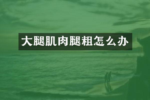 大腿肌肉腿粗怎么办