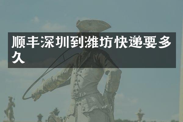 顺丰深圳到潍坊快递要多久