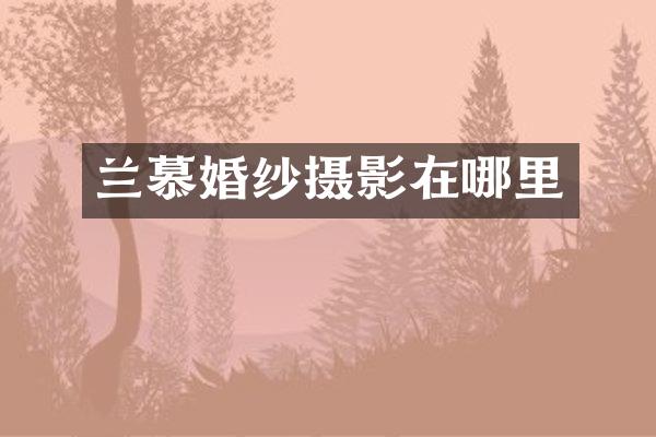 兰慕婚纱摄影在哪里