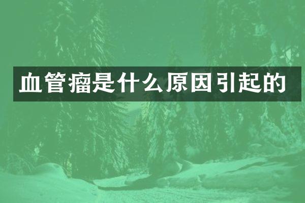 血管瘤是什么原因引起的