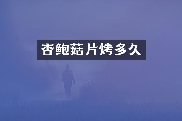 杏鲍菇片烤多久