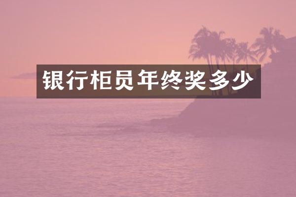 银行柜员年终奖多少