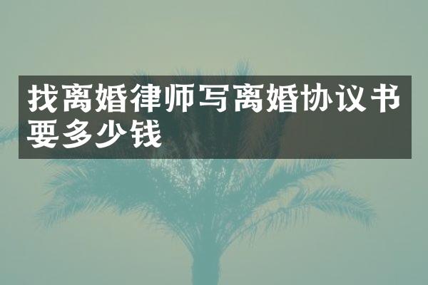 找离婚律师写离婚协议书要多少钱