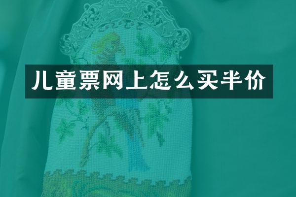 儿童票网上怎么买半价