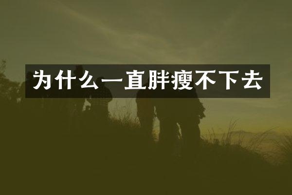 为什么一直胖瘦不下去