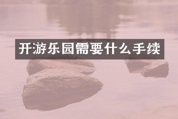 开游乐园需要什么手续