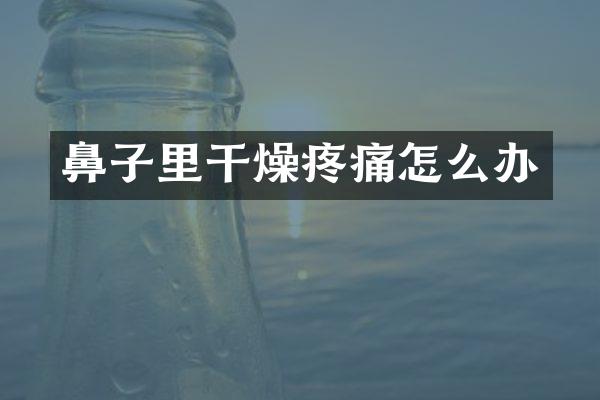 鼻子里干燥疼痛怎么办