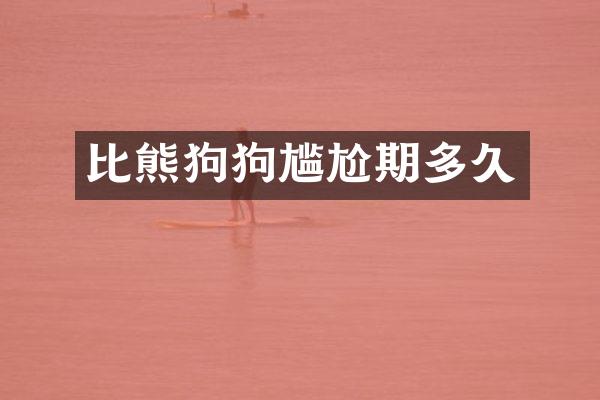 比熊狗狗尴尬期多久