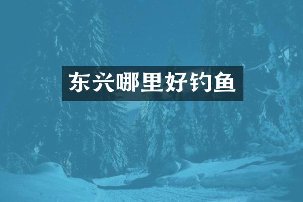 东兴哪里好钓鱼