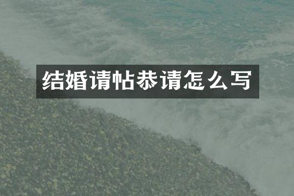结婚请帖恭请怎么写