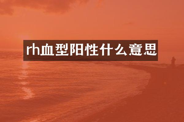 rh血型阳性什么意思