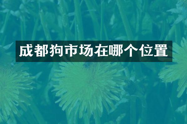 成都狗市场在哪个位置
