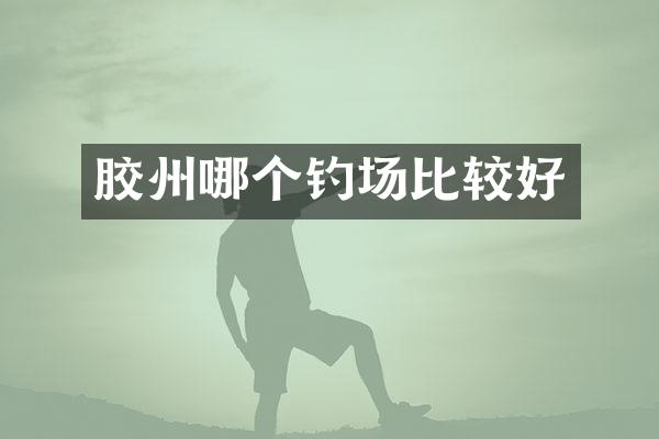 胶州哪个钓场比较好