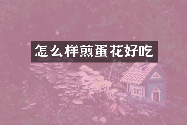 怎么样煎蛋花好吃