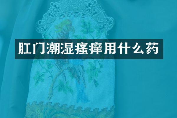 肛门潮湿瘙痒用什么药