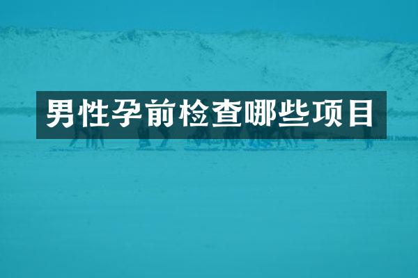 男性孕前检查哪些项目
