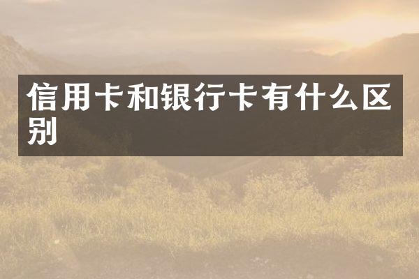 信用卡和银行卡有什么区别