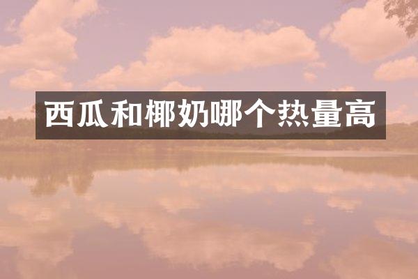 西瓜和椰奶哪个热量高