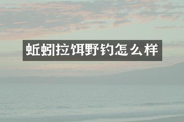 蚯蚓拉饵野钓怎么样