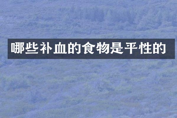 哪些补血的食物是平性的