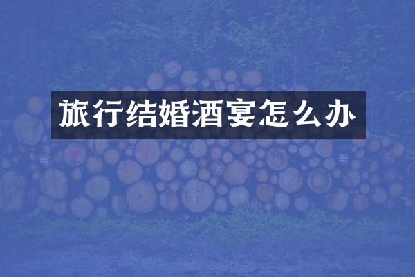 旅行结婚酒宴怎么办