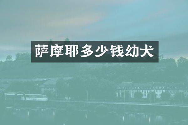 萨摩耶多少钱幼犬