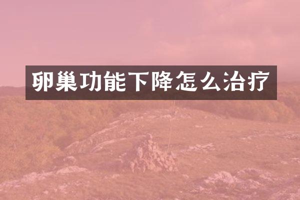 卵巢功能下降怎么治疗