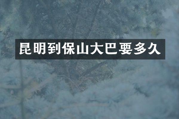昆明到保山大巴要多久