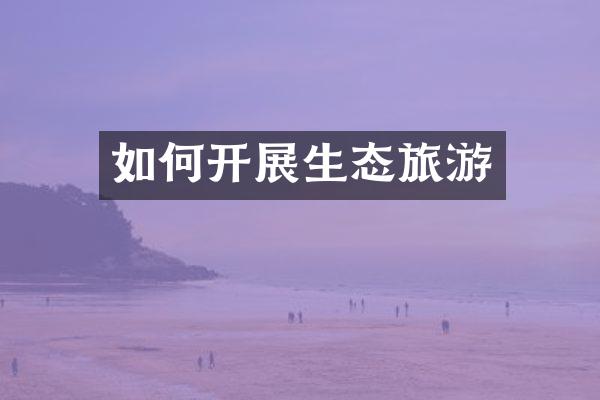 如何开展生态旅游