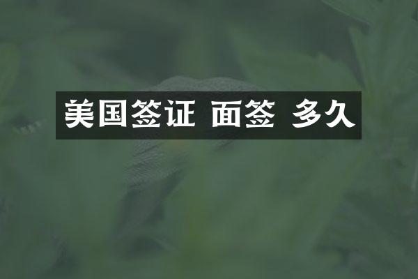 美国签证 面签 多久