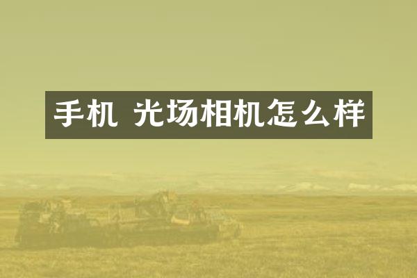 手机 光场相机怎么样