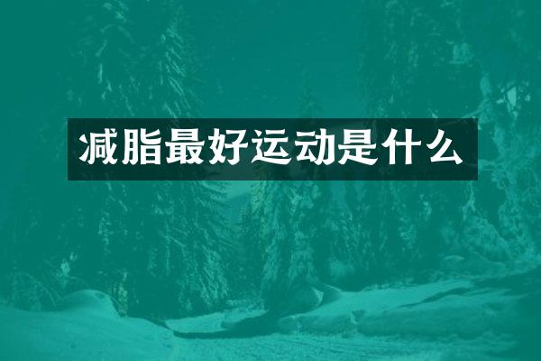 减脂最好运动是什么