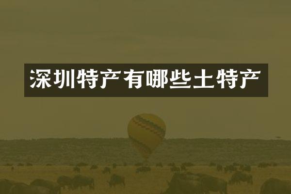 深圳特产有哪些土特产